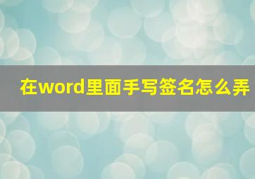 在word里面手写签名怎么弄