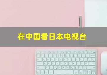 在中国看日本电视台