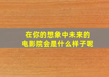 在你的想象中未来的电影院会是什么样子呢