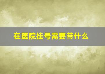 在医院挂号需要带什么