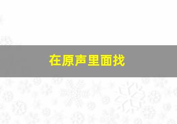 在原声里面找