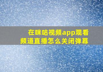 在咪咕视频app观看频道直播怎么关闭弹幕