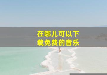 在哪儿可以下载免费的音乐