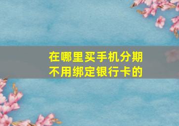 在哪里买手机分期不用绑定银行卡的