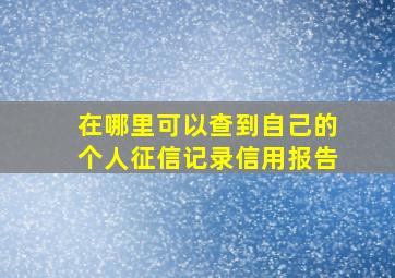 在哪里可以查到自己的个人征信记录信用报告