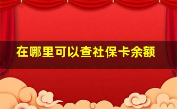 在哪里可以查社保卡余额