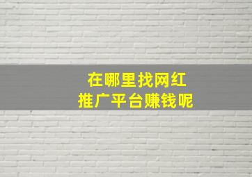 在哪里找网红推广平台赚钱呢