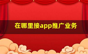 在哪里接app推广业务