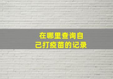 在哪里查询自己打疫苗的记录