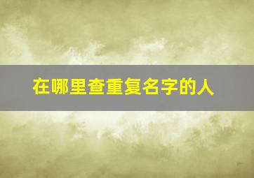 在哪里查重复名字的人