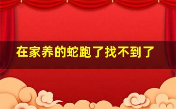 在家养的蛇跑了找不到了