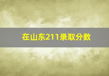 在山东211录取分数