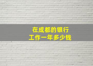 在成都的银行工作一年多少钱