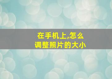 在手机上,怎么调整照片的大小