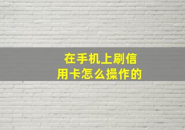 在手机上刷信用卡怎么操作的