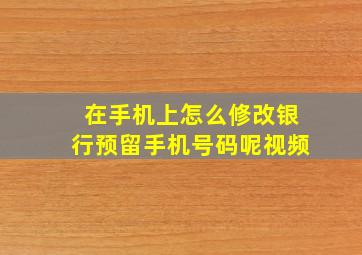 在手机上怎么修改银行预留手机号码呢视频