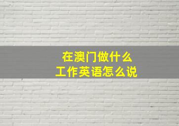 在澳门做什么工作英语怎么说