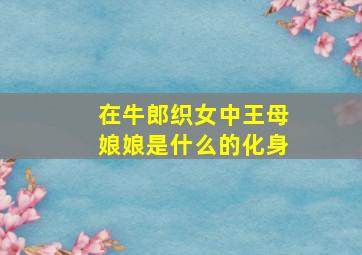 在牛郎织女中王母娘娘是什么的化身