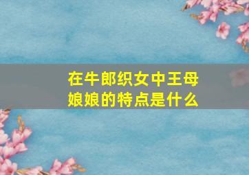 在牛郎织女中王母娘娘的特点是什么