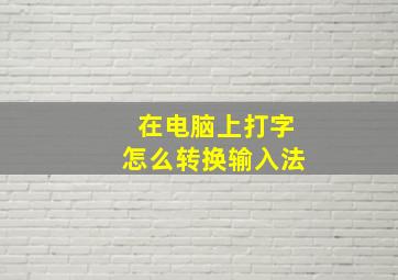 在电脑上打字怎么转换输入法