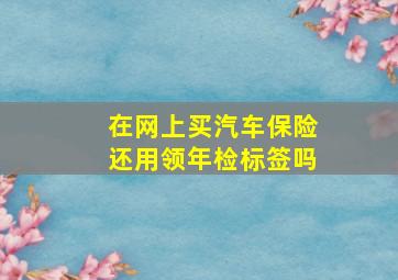 在网上买汽车保险还用领年检标签吗