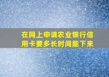 在网上申请农业银行信用卡要多长时间能下来