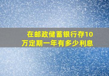 在邮政储蓄银行存10万定期一年有多少利息