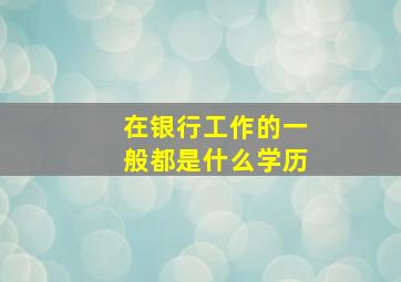 在银行工作的一般都是什么学历