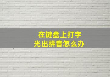 在键盘上打字光出拼音怎么办