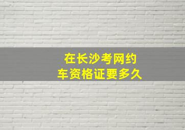 在长沙考网约车资格证要多久