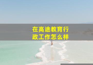 在高途教育行政工作怎么样