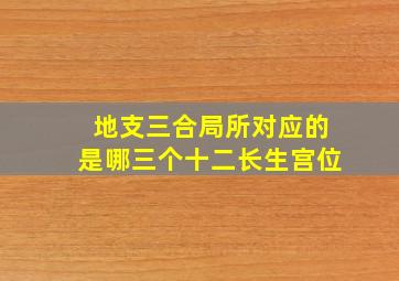 地支三合局所对应的是哪三个十二长生宫位