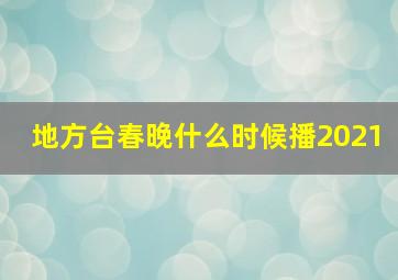 地方台春晚什么时候播2021