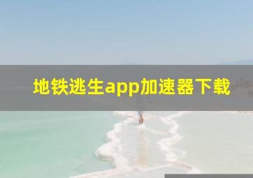 地铁逃生app加速器下载