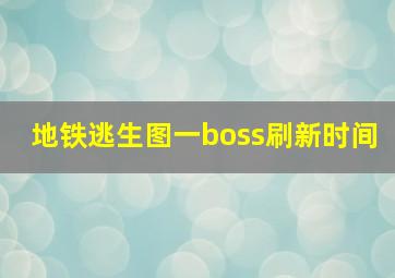 地铁逃生图一boss刷新时间