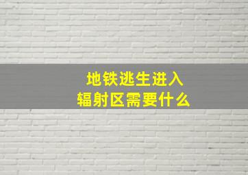 地铁逃生进入辐射区需要什么