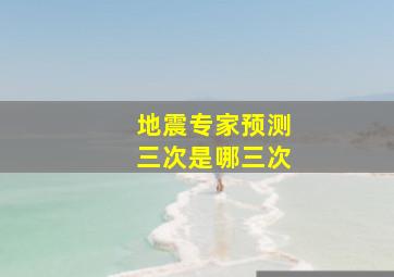 地震专家预测三次是哪三次