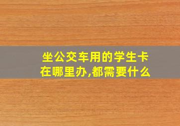 坐公交车用的学生卡在哪里办,都需要什么