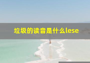 垃圾的读音是什么lese