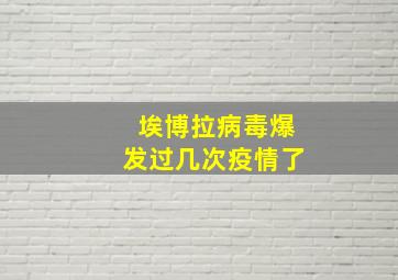 埃博拉病毒爆发过几次疫情了