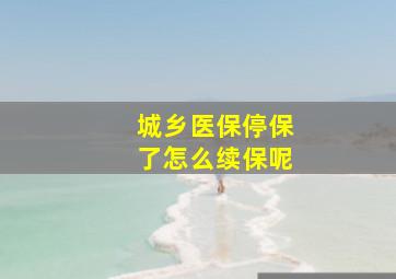 城乡医保停保了怎么续保呢