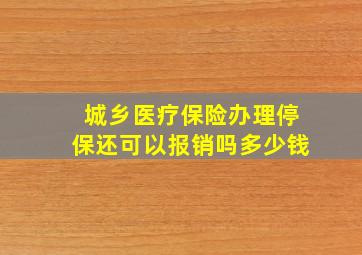 城乡医疗保险办理停保还可以报销吗多少钱