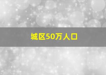 城区50万人口