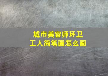 城市美容师环卫工人简笔画怎么画