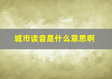 城市读音是什么意思啊