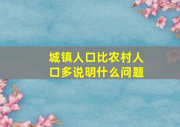 城镇人口比农村人口多说明什么问题