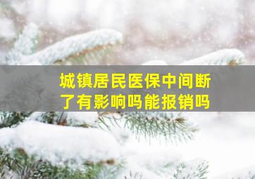 城镇居民医保中间断了有影响吗能报销吗