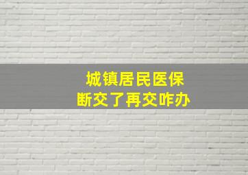 城镇居民医保断交了再交咋办