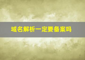 域名解析一定要备案吗