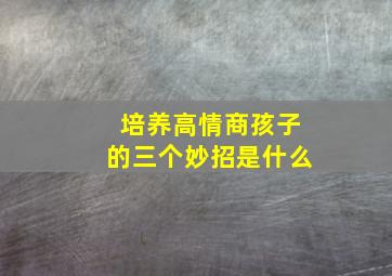 培养高情商孩子的三个妙招是什么